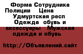 Форма Сотрудника Полиции  › Цена ­ 2 500 - Удмуртская респ. Одежда, обувь и аксессуары » Мужская одежда и обувь   